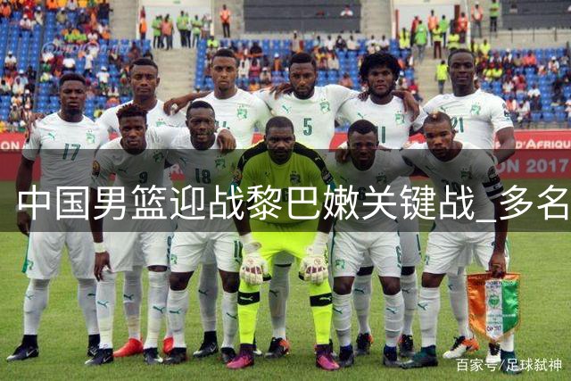 中国男篮迎战黎巴嫩关键战 多名主力球员动态解读